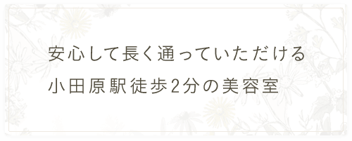 安心して長く通っていただける小田原駅徒歩2分の美容室